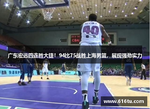 广东宏远四连胜大捷！94比75战胜上海男篮，展现强劲实力