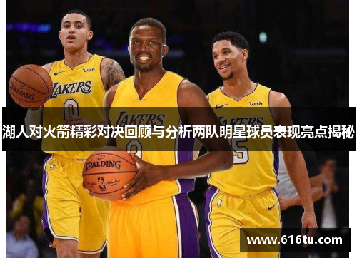 湖人对火箭精彩对决回顾与分析两队明星球员表现亮点揭秘
