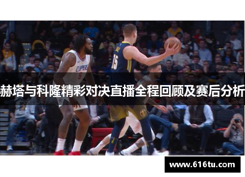 赫塔与科隆精彩对决直播全程回顾及赛后分析
